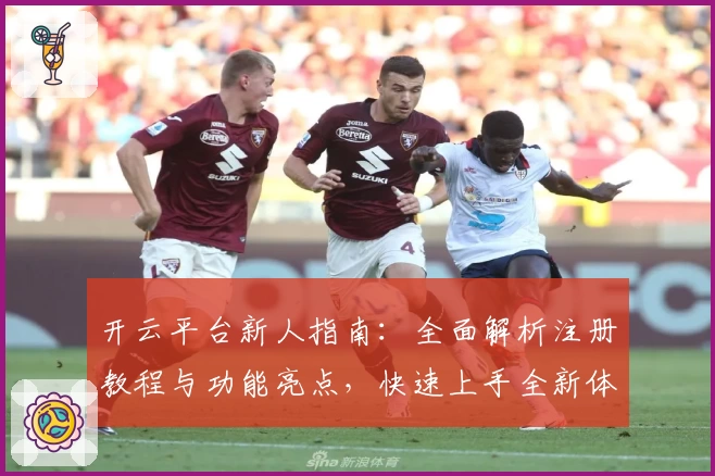 开云平台新人指南：全面解析注册教程与功能亮点，快速上手全新体验