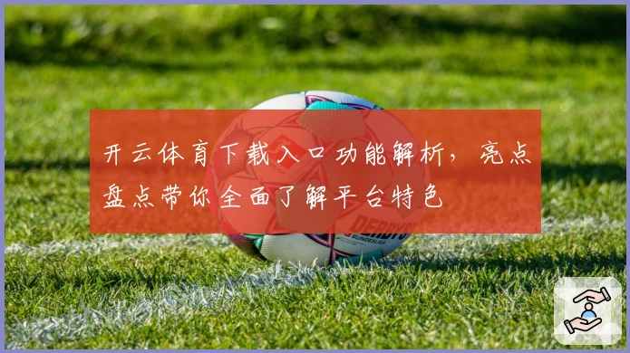开云体育下载入口功能解析，亮点盘点带你全面了解平台特色