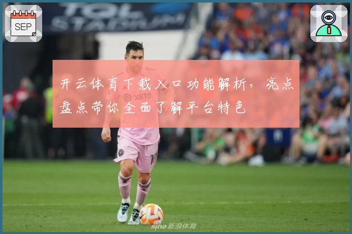 开云体育下载入口功能解析，亮点盘点带你全面了解平台特色