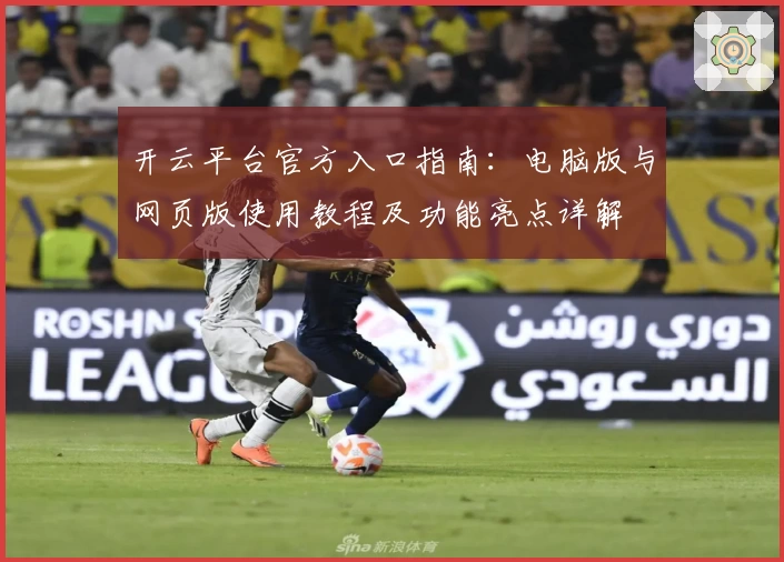 开云平台官方入口指南：电脑版与网页版使用教程及功能亮点详解