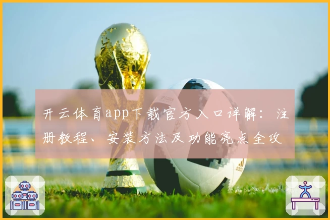 开云体育app下载官方入口详解：注册教程、安装方法及功能亮点全攻略