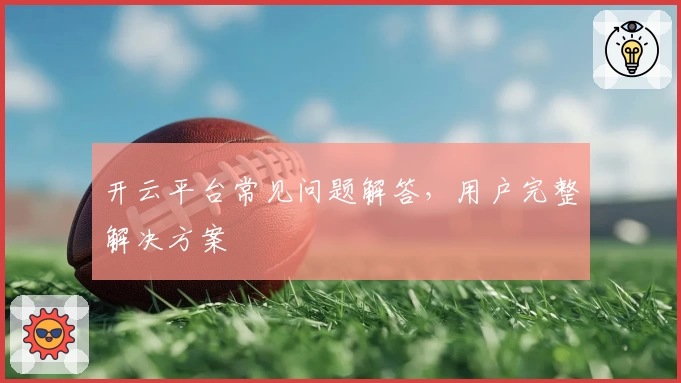 开云平台常见问题解答，用户完整解决方案