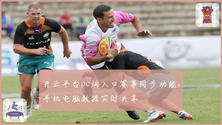 开云平台pc端入口赛事同步功能，手机电脑数据实时共享