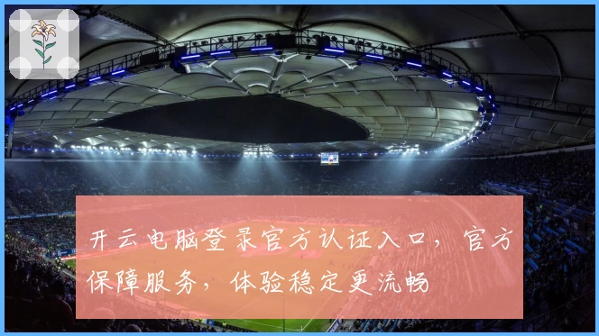 开云电脑登录官方认证入口，官方保障服务，体验稳定更流畅