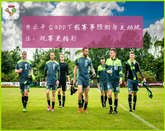 开云平台app下载赛事预测与互动玩法，观赛更精彩