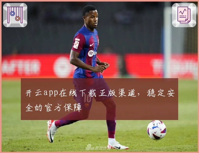 开云app在线下载正版渠道，稳定安全的官方保障