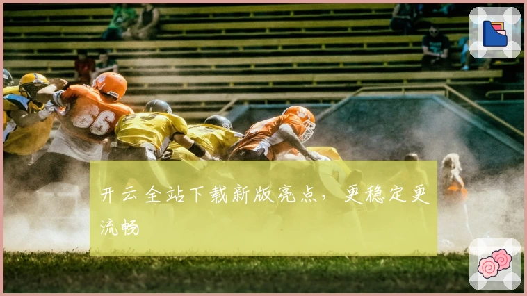 开云全站下载新版亮点，更稳定更流畅