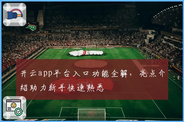 开云app平台入口功能全解，亮点介绍助力新手快速熟悉