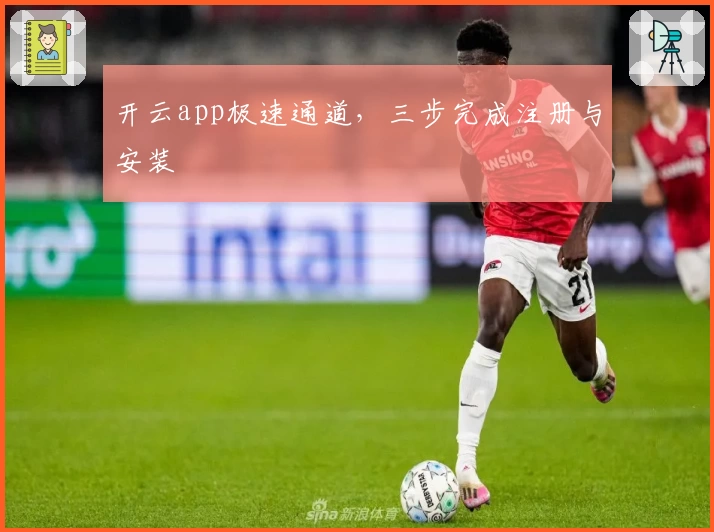 开云app极速通道，三步完成注册与安装