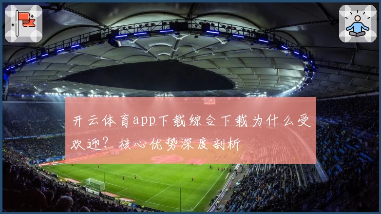 开云体育app下载综合下载为什么受欢迎？核心优势深度剖析