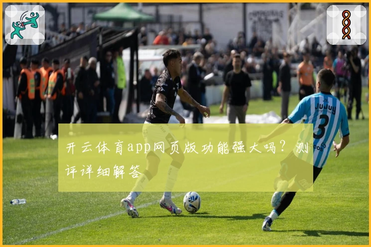 开云体育app网页版功能强大吗？测评详细解答