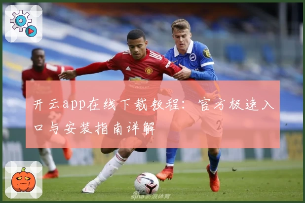 开云app在线下载教程：官方极速入口与安装指南详解