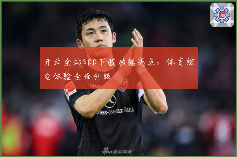 开云全站app下载功能亮点，体育综合体验全面升级