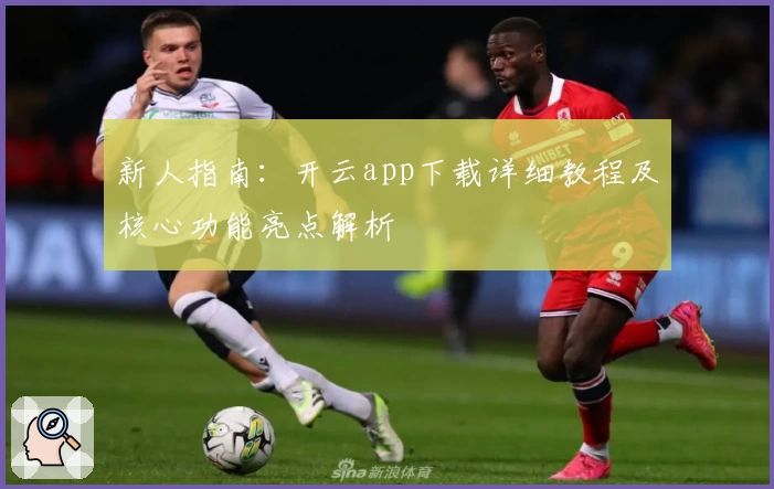 新人指南：开云app下载详细教程及核心功能亮点解析