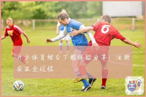 开云体育综合下载体验分享，注册安装全过程