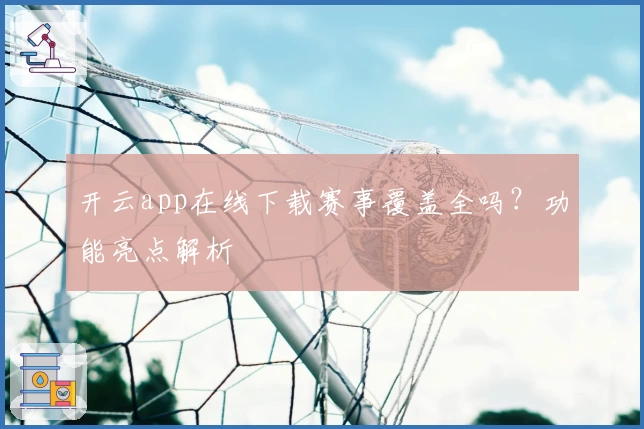 开云app在线下载赛事覆盖全吗？功能亮点解析