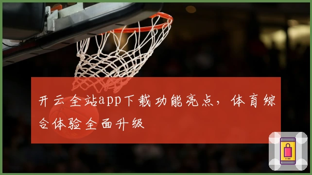 开云全站app下载功能亮点，体育综合体验全面升级