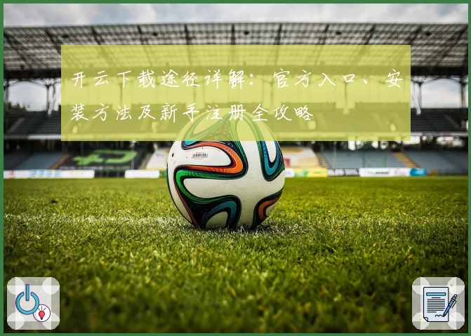 开云下载途径详解：官方入口、安装方法及新手注册全攻略