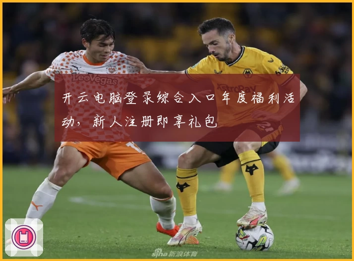 开云电脑登录综合入口年度福利活动，新人注册即享礼包