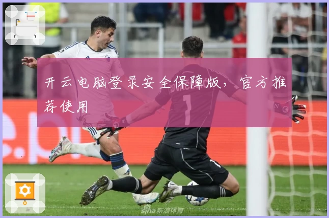 开云电脑登录安全保障版，官方推荐使用