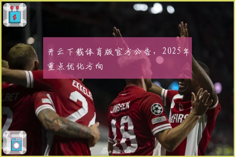 开云下载体育版官方公告，2025年重点优化方向