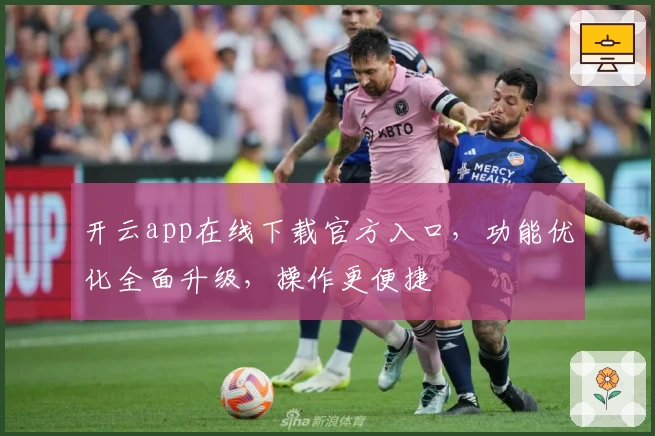 开云app在线下载官方入口,功能优化全面升级,操作更便捷