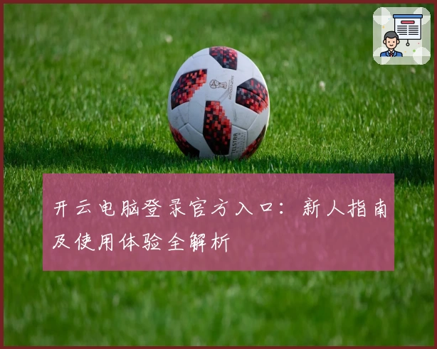 开云电脑登录官方入口：新人指南及使用体验全解析