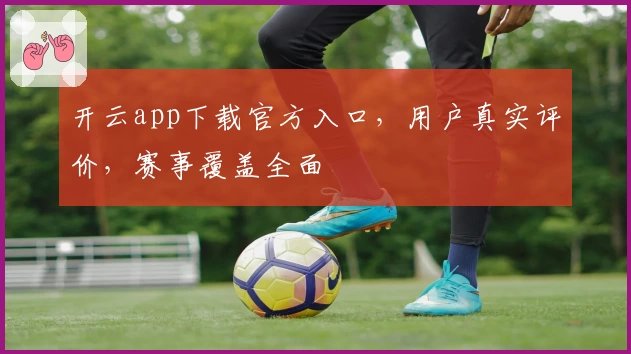 开云app下载官方入口，用户真实评价，赛事覆盖全面