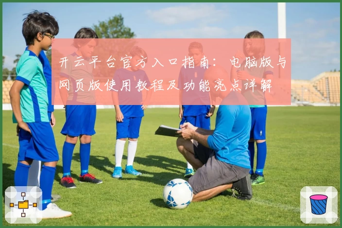开云平台官方入口指南：电脑版与网页版使用教程及功能亮点详解