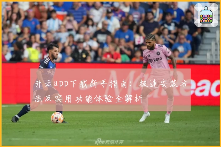 开云app下载新手指南：极速安装方法及实用功能体验全解析