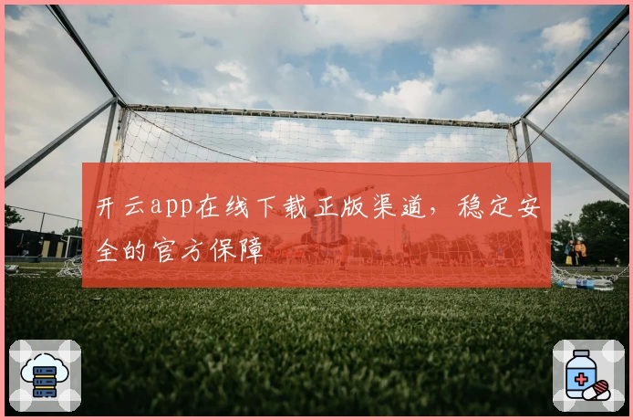 开云app在线下载正版渠道，稳定安全的官方保障