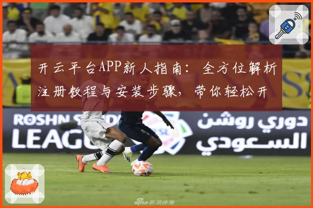 开云平台APP新人指南:全方位解析注册教程与安装步骤,带你轻松开启智能体验