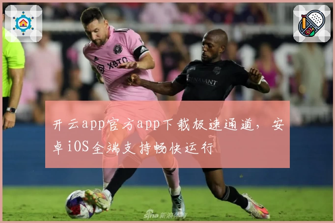 开云app官方app下载极速通道，安卓iOS全端支持畅快运行