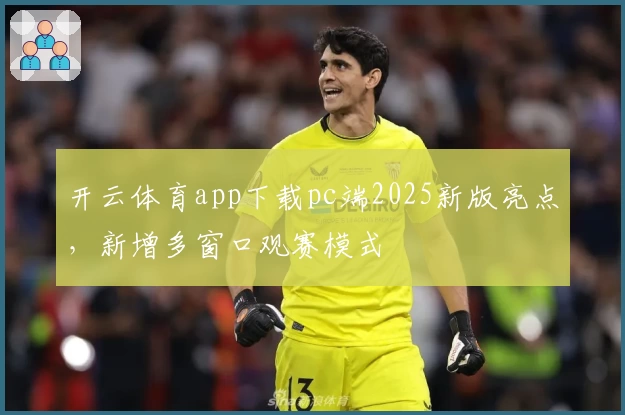 开云体育app下载pc端2025新版亮点，新增多窗口观赛模式