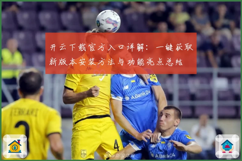 开云下载官方入口详解：一键获取新版本安装方法与功能亮点总结