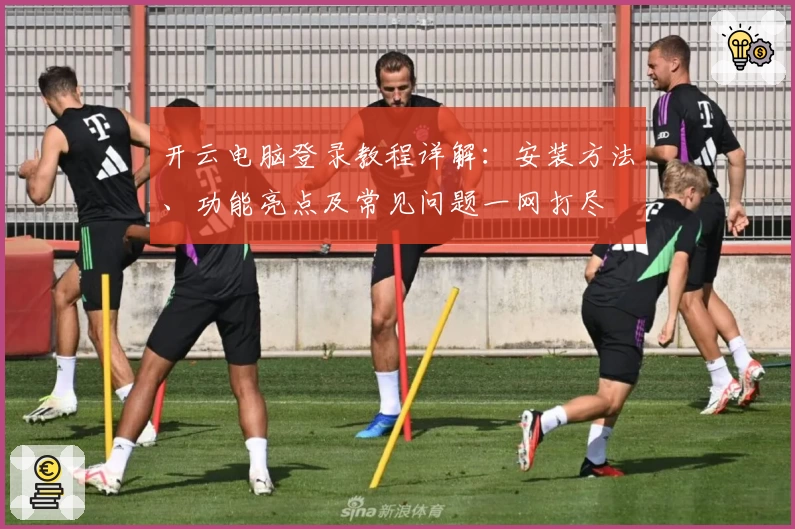开云电脑登录教程详解：安装方法、功能亮点及常见问题一网打尽