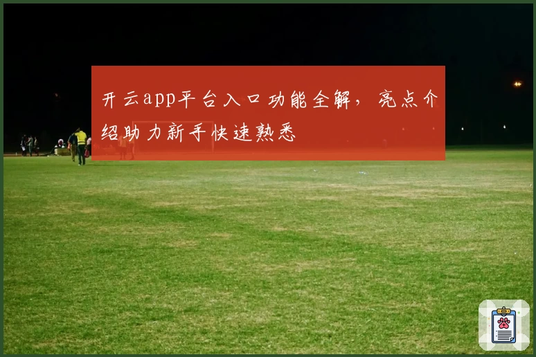 开云app平台入口功能全解，亮点介绍助力新手快速熟悉