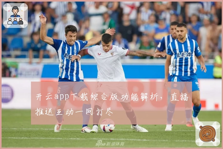 开云app下载综合版功能解析，直播推送互动一网打尽