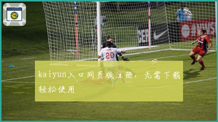 kaiyun入口网页版注册，无需下载轻松使用