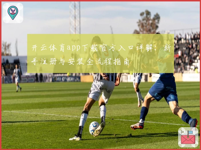 开云体育app下载官方入口详解：新手注册与安装全流程指南