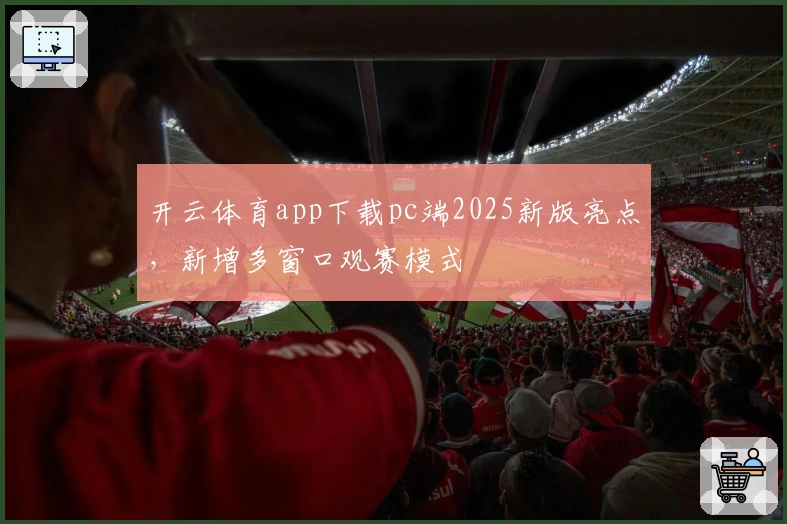 开云体育app下载pc端2025新版亮点，新增多窗口观赛模式