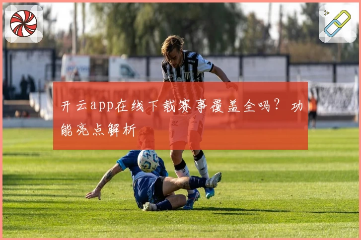 开云app在线下载赛事覆盖全吗？功能亮点解析